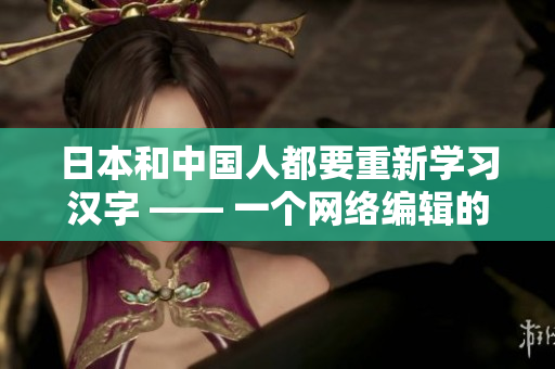 日本和中国人都要重新学习汉字 —— 一个网络编辑的观察