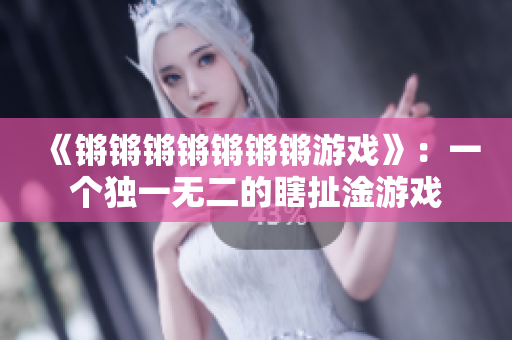 《锵锵锵锵锵锵锵游戏》：一个独一无二的瞎扯淦游戏