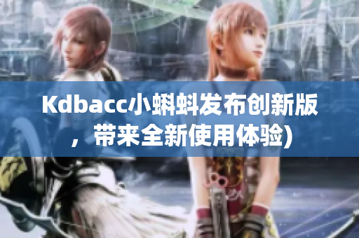 Kdbacc小蝌蚪发布创新版，带来全新使用体验)