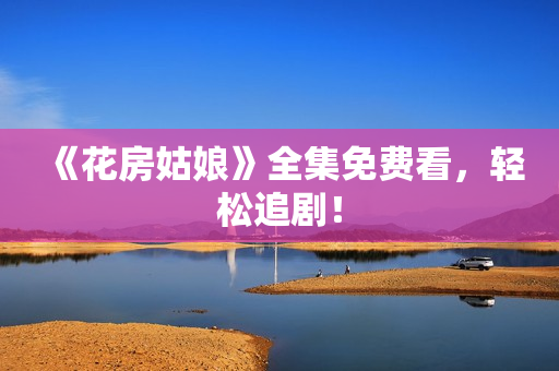 《花房姑娘》全集免费看，轻松追剧！