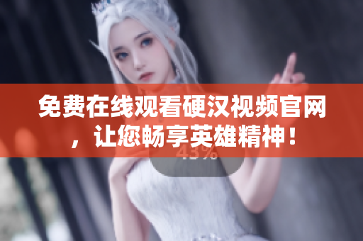 免费在线观看硬汉视频官网，让您畅享英雄精神！