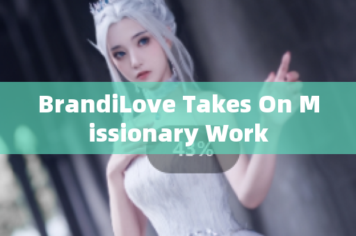 BrandiLove Takes On Missionary Work
