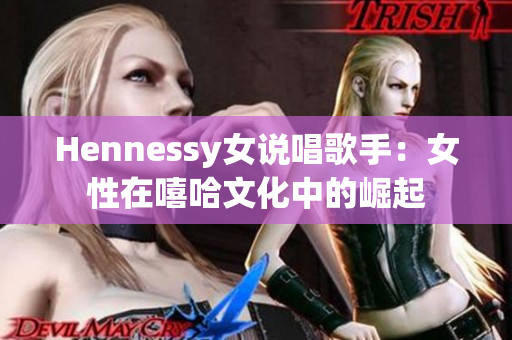 Hennessy女说唱歌手：女性在嘻哈文化中的崛起