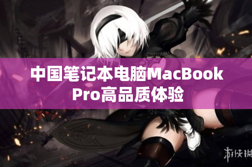中国笔记本电脑MacBook Pro高品质体验