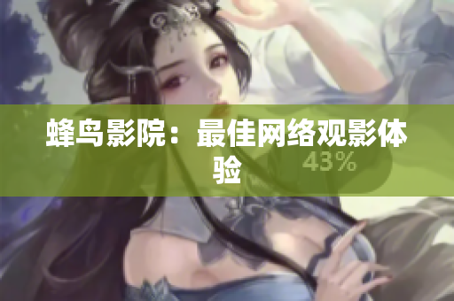 蜂鸟影院：最佳网络观影体验