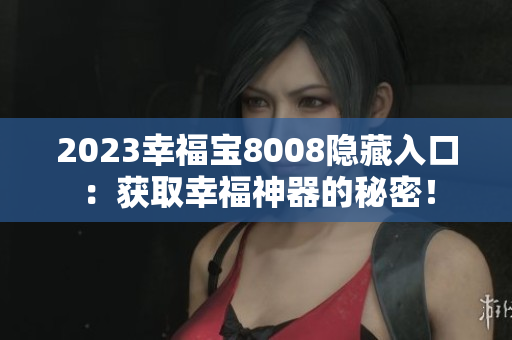2023幸福宝8008隐藏入口：获取幸福神器的秘密！