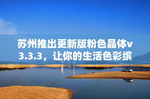 苏州推出更新版粉色晶体v3.3.3，让你的生活色彩缤纷