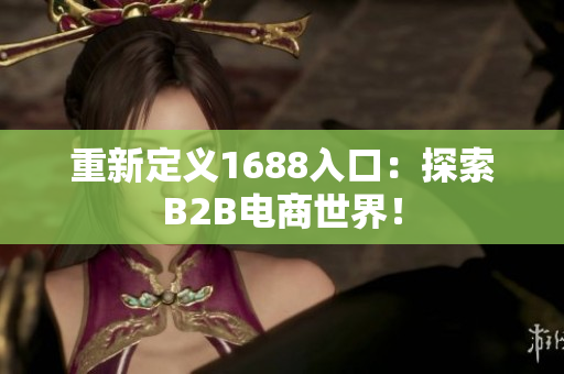 重新定义1688入口：探索B2B电商世界！