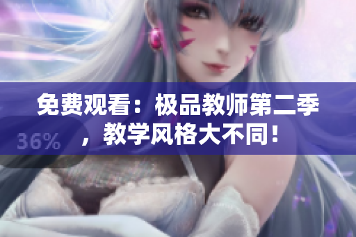 免费观看：极品教师第二季，教学风格大不同！