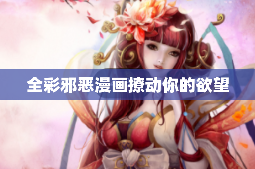 全彩邪恶漫画撩动你的欲望