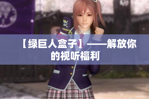 【绿巨人盒子】——解放你的视听福利