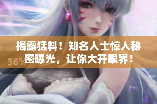 揭露猛料！知名人士惊人秘密曝光，让你大开眼界！