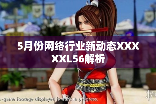 5月份网络行业新动态XXXXXL56解析