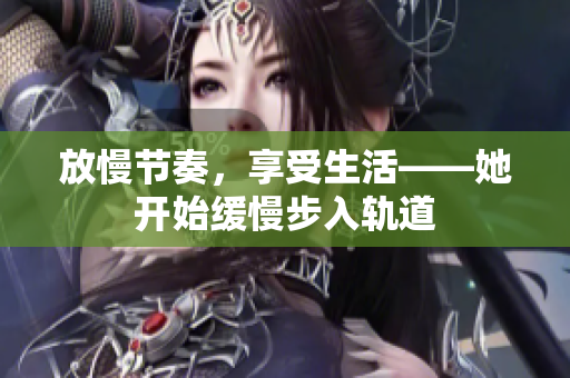 放慢节奏，享受生活——她开始缓慢步入轨道