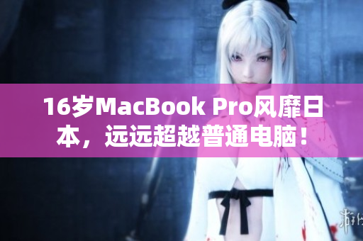 16岁MacBook Pro风靡日本，远远超越普通电脑！