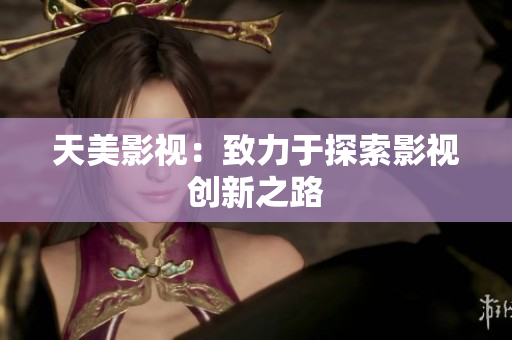 天美影视：致力于探索影视创新之路