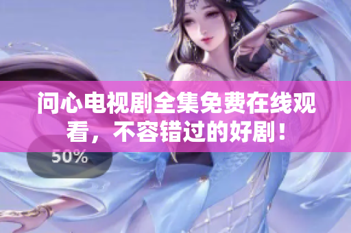 问心电视剧全集免费在线观看，不容错过的好剧！