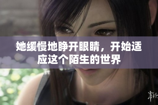 她缓慢地睁开眼睛，开始适应这个陌生的世界