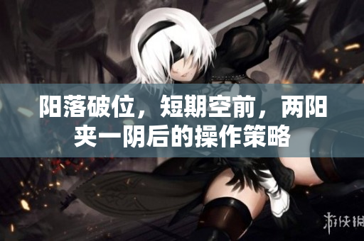 阳落破位，短期空前，两阳夹一阴后的操作策略