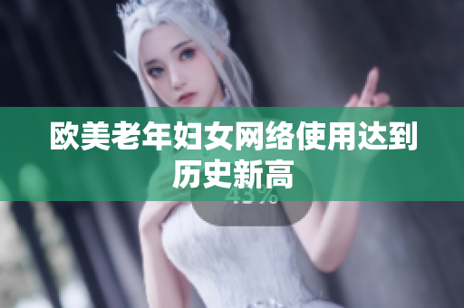 欧美老年妇女网络使用达到历史新高