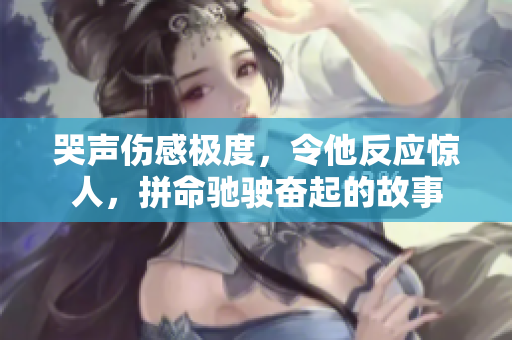 哭声伤感极度，令他反应惊人，拼命驰驶奋起的故事