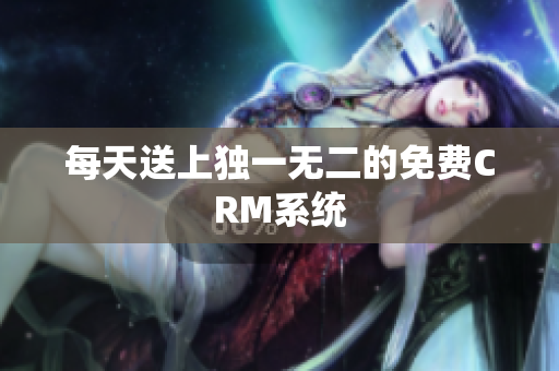 每天送上独一无二的免费CRM系统