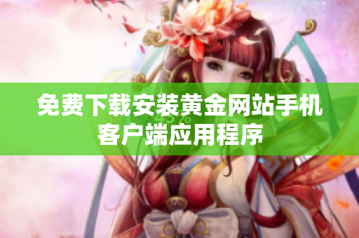 免费下载安装黄金网站手机客户端应用程序