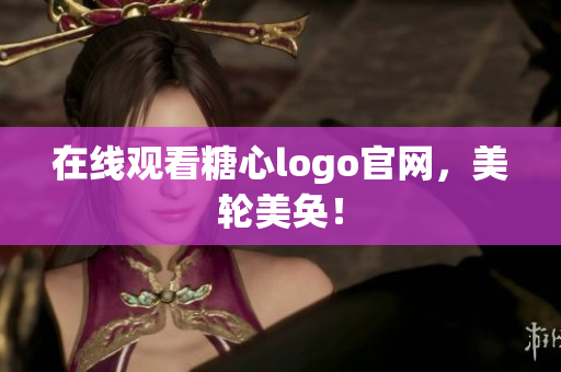 在线观看糖心logo官网，美轮美奂！