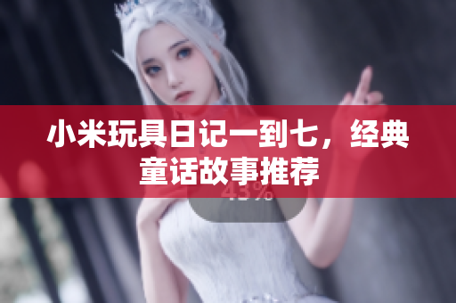 小米玩具日记一到七，经典童话故事推荐