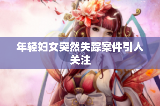 年轻妇女突然失踪案件引人关注