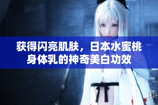 获得闪亮肌肤，日本水蜜桃身体乳的神奇美白功效