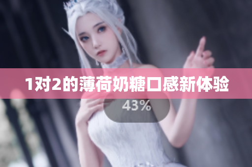 1对2的薄荷奶糖口感新体验