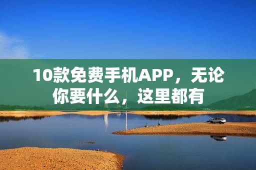 10款免费手机APP，无论你要什么，这里都有