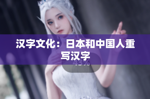 汉字文化：日本和中国人重写汉字