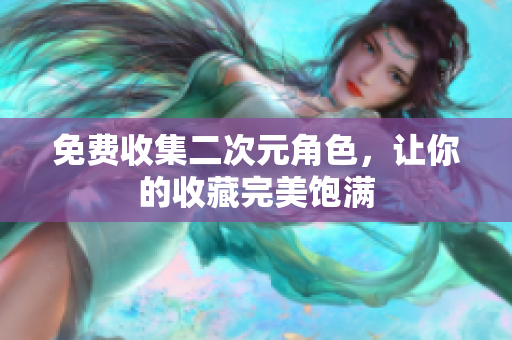 免费收集二次元角色，让你的收藏完美饱满