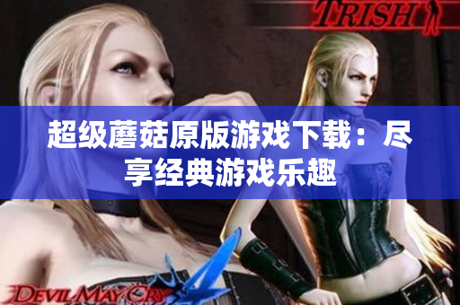 超级蘑菇原版游戏下载：尽享经典游戏乐趣