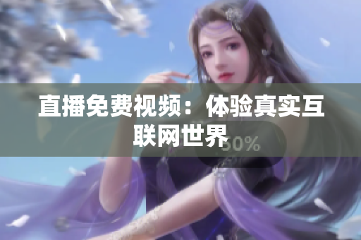 直播免费视频：体验真实互联网世界