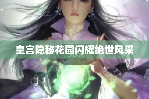 皇宫隐秘花园闪耀绝世风采