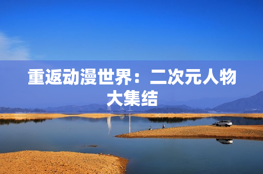 重返动漫世界：二次元人物大集结