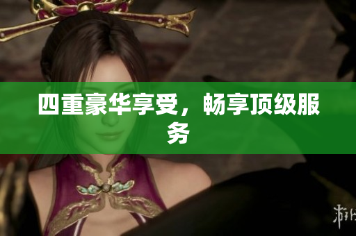 四重豪华享受，畅享顶级服务