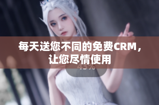 每天送您不同的免费CRM，让您尽情使用