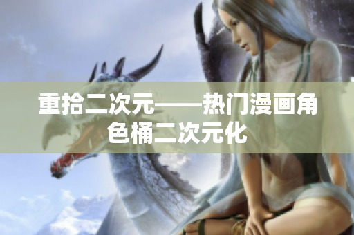 重拾二次元——热门漫画角色桶二次元化