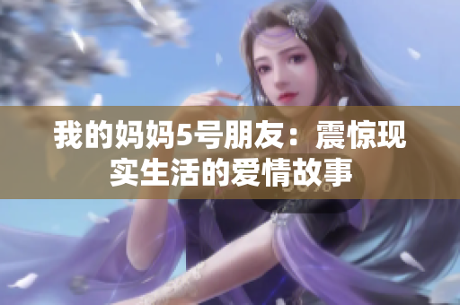 我的妈妈5号朋友：震惊现实生活的爱情故事