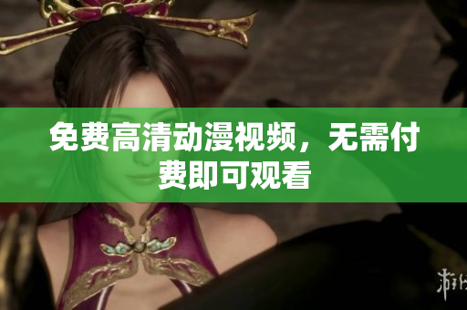 免费高清动漫视频，无需付费即可观看