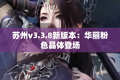 苏州v3.3.8新版本：华丽粉色晶体登场