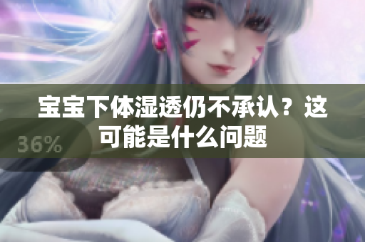 宝宝下体湿透仍不承认？这可能是什么问题