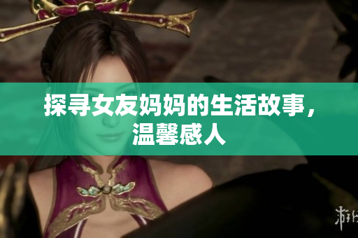 探寻女友妈妈的生活故事，温馨感人
