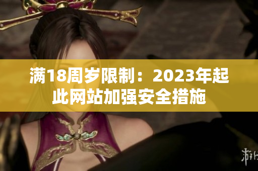 满18周岁限制：2023年起此网站加强安全措施