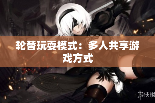 轮替玩耍模式：多人共享游戏方式