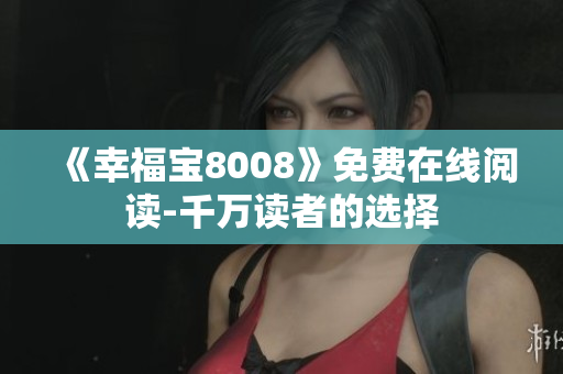 《幸福宝8008》免费在线阅读-千万读者的选择